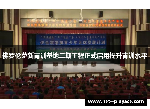 佛罗伦萨新青训基地二期工程正式启用提升青训水平