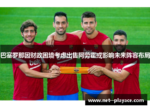 巴塞罗那因财政困境考虑出售阿劳霍或影响未来阵容布局