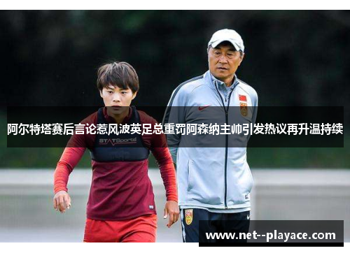 阿尔特塔赛后言论惹风波英足总重罚阿森纳主帅引发热议再升温持续 阿尔特塔赛后言论惹风波英足总重罚阿森纳主帅引发热议再升温持续