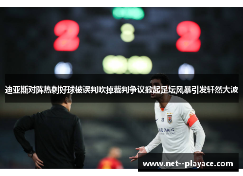 迪亚斯对阵热刺好球被误判吹掉裁判争议掀起足坛风暴引发轩然大波 迪亚斯对阵热刺好球被误判吹掉裁判争议掀起足坛风暴引发轩然大波