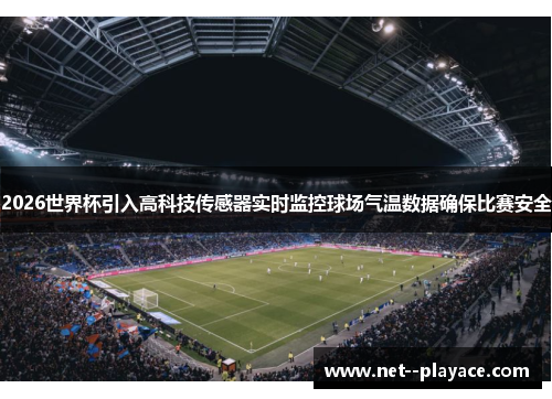 2026世界杯引入高科技传感器实时监控球场气温数据确保比赛安全 2026世界杯引入高科技传感器实时监控球场气温数据确保比赛安全