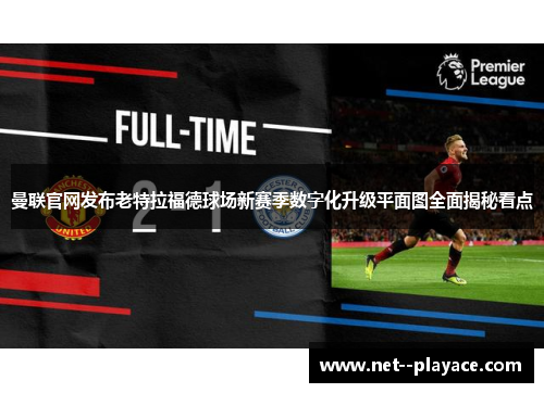 曼联官网发布老特拉福德球场新赛季数字化升级平面图全面揭秘看点