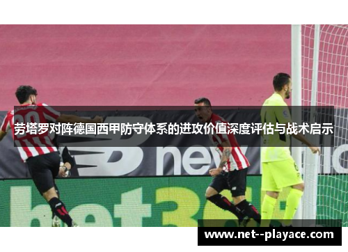 劳塔罗对阵德国西甲防守体系的进攻价值深度评估与战术启示
