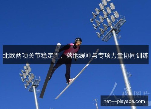 北欧两项关节稳定性，落地缓冲与专项力量协同训练