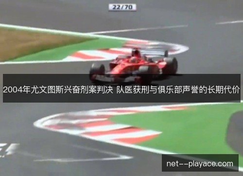 2004年尤文图斯兴奋剂案判决 队医获刑与俱乐部声誉的长期代价